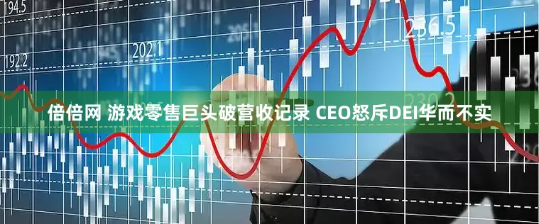 倍倍网 游戏零售巨头破营收记录 CEO怒斥DEI华而不实