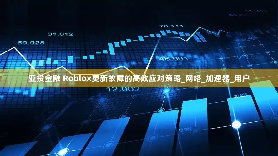 亚投金融 Roblox更新故障的高效应对策略_网络_加速器_用户