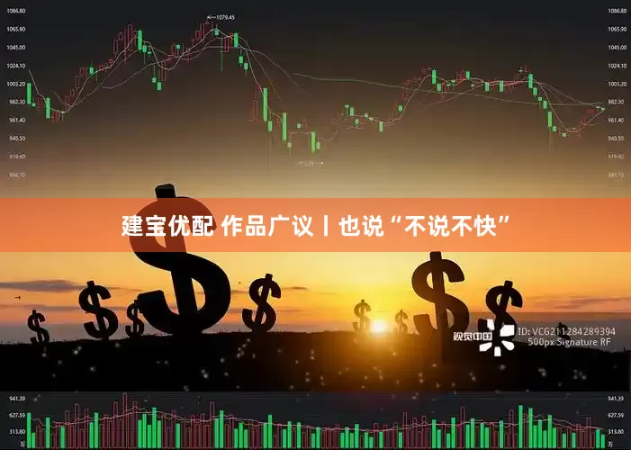 建宝优配 作品广议丨也说“不说不快”