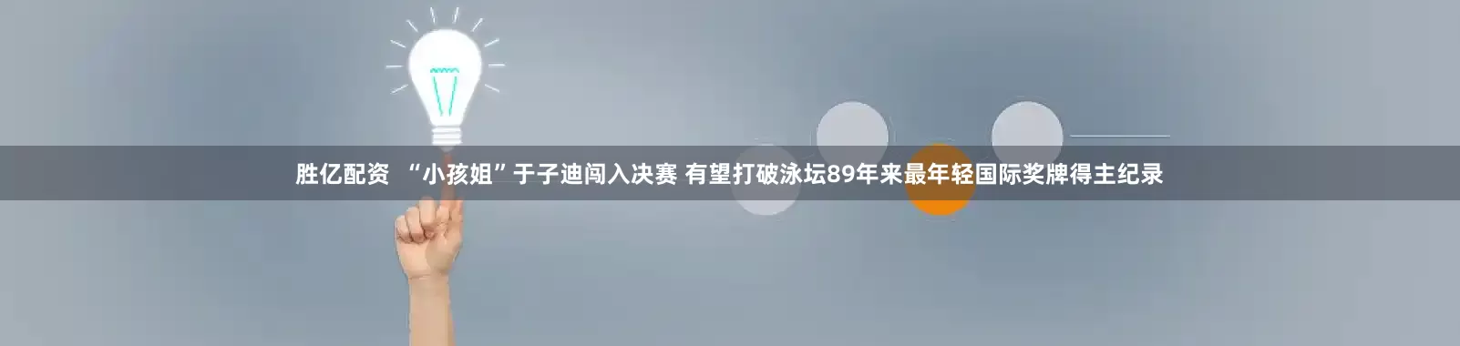 胜亿配资  “小孩姐”于子迪闯入决赛 有望打破泳坛89年来最年轻国际奖牌得主纪录