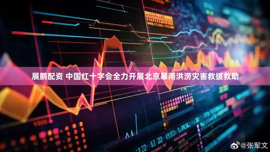 展鹏配资 中国红十字会全力开展北京暴雨洪涝灾害救援救助
