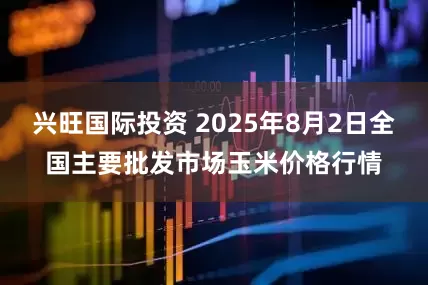 兴旺国际投资 2025年8月2日全国主要批发市场玉米价格行情