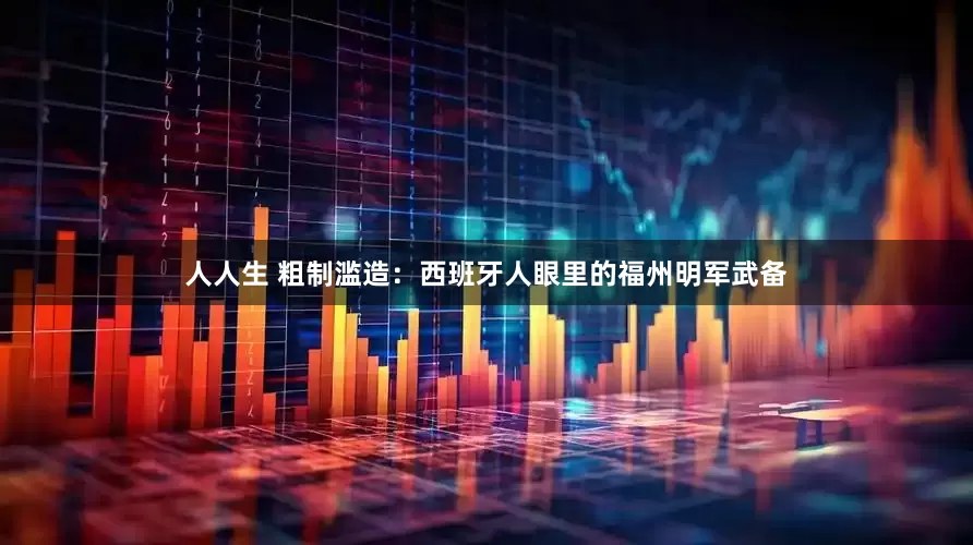 人人生 粗制滥造：西班牙人眼里的福州明军武备