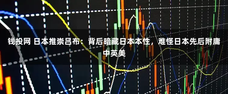 钱投网 日本推崇吕布：背后暗藏日本本性，难怪日本先后附庸中英美