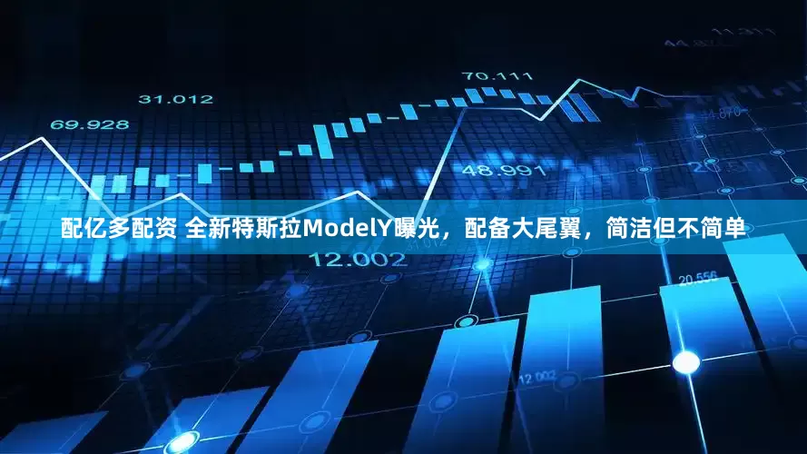 配亿多配资 全新特斯拉ModelY曝光，配备大尾翼，简洁但不简单