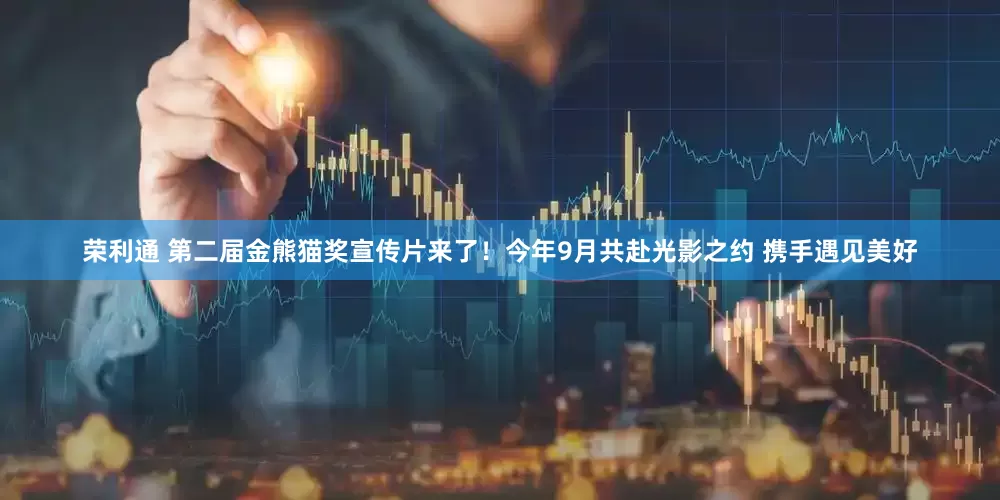 荣利通 第二届金熊猫奖宣传片来了！今年9月共赴光影之约 携手遇见美好