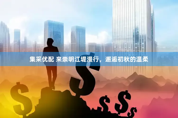 集采优配 来崇明江堤漫行，邂逅初秋的温柔