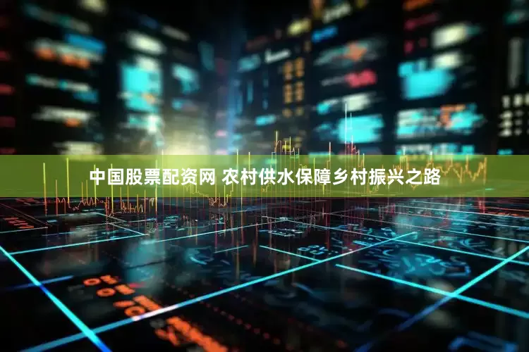 中国股票配资网 农村供水保障乡村振兴之路
