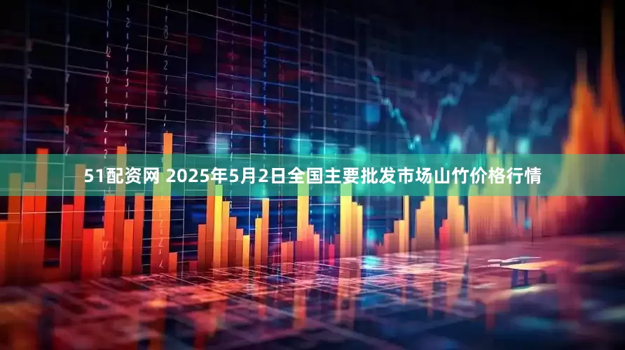 51配资网 2025年5月2日全国主要批发市场山竹价格行情