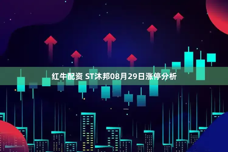 红牛配资 ST沐邦08月29日涨停分析