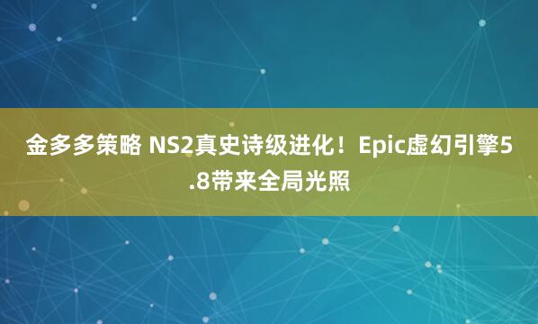金多多策略 NS2真史诗级进化!Epic虚幻引擎5.8带来全局光照